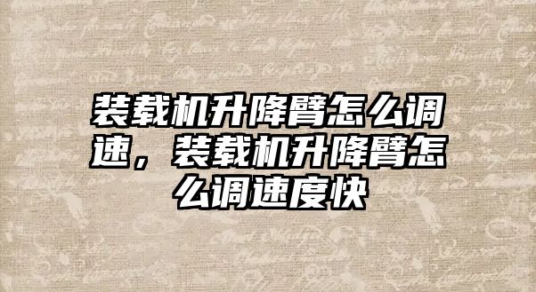 裝載機(jī)升降臂怎么調(diào)速，裝載機(jī)升降臂怎么調(diào)速度快