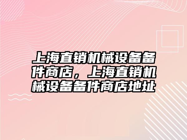 上海直銷機(jī)械設(shè)備備件商店，上海直銷機(jī)械設(shè)備備件商店地址