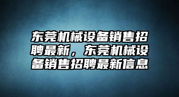 東莞機(jī)械設(shè)備銷售招聘最新，東莞機(jī)械設(shè)備銷售招聘最新信息