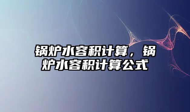 鍋爐水容積計(jì)算，鍋爐水容積計(jì)算公式