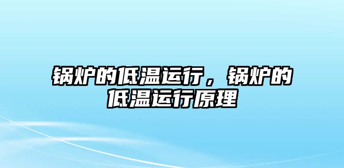 鍋爐的低溫運(yùn)行，鍋爐的低溫運(yùn)行原理