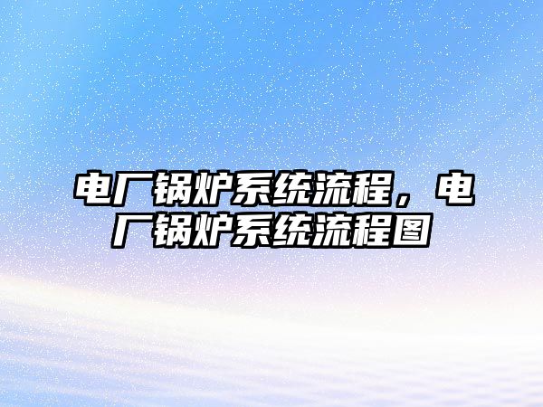 電廠鍋爐系統(tǒng)流程，電廠鍋爐系統(tǒng)流程圖