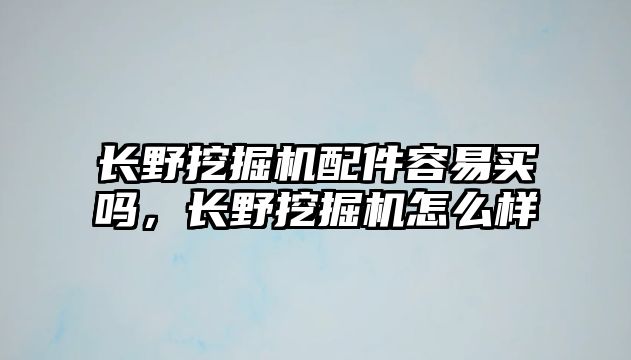 長(zhǎng)野挖掘機(jī)配件容易買(mǎi)嗎，長(zhǎng)野挖掘機(jī)怎么樣