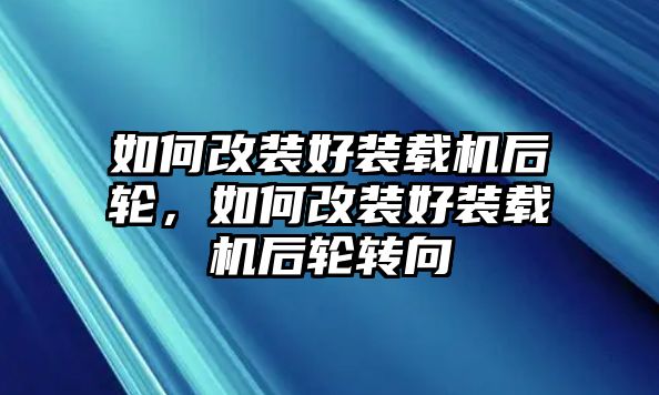 如何改裝好裝載機(jī)后輪，如何改裝好裝載機(jī)后輪轉(zhuǎn)向