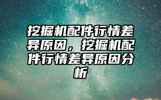 挖掘機(jī)配件行情差異原因，挖掘機(jī)配件行情差異原因分析