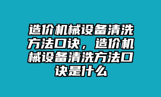 造價(jià)機(jī)械設(shè)備清洗方法口訣，造價(jià)機(jī)械設(shè)備清洗方法口訣是什么