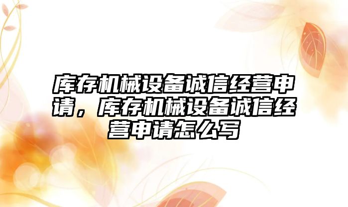 庫存機械設備誠信經營申請，庫存機械設備誠信經營申請怎么寫