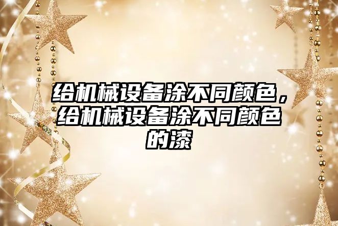 給機(jī)械設(shè)備涂不同顏色，給機(jī)械設(shè)備涂不同顏色的漆