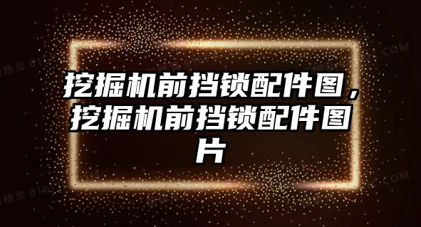 挖掘機前擋鎖配件圖，挖掘機前擋鎖配件圖片