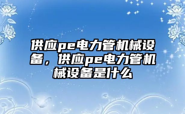 供應pe電力管機械設備，供應pe電力管機械設備是什么