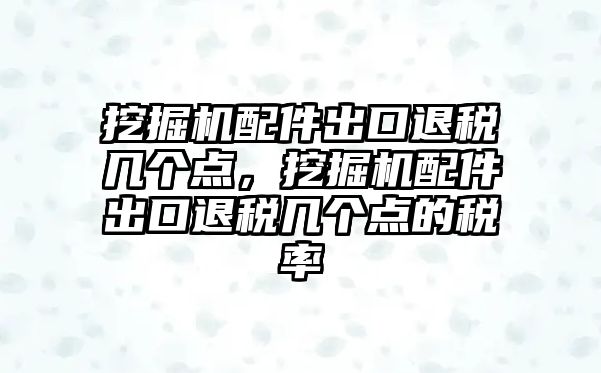 挖掘機(jī)配件出口退稅幾個(gè)點(diǎn)，挖掘機(jī)配件出口退稅幾個(gè)點(diǎn)的稅率