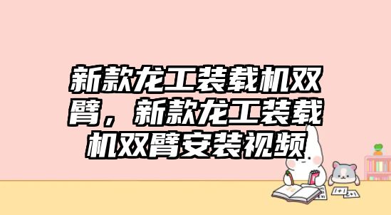 新款龍工裝載機(jī)雙臂，新款龍工裝載機(jī)雙臂安裝視頻