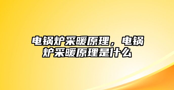 電鍋爐采暖原理，電鍋爐采暖原理是什么