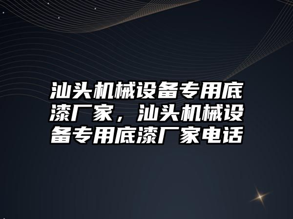 汕頭機械設(shè)備專用底漆廠家，汕頭機械設(shè)備專用底漆廠家電話