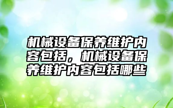 機械設(shè)備保養(yǎng)維護內(nèi)容包括，機械設(shè)備保養(yǎng)維護內(nèi)容包括哪些