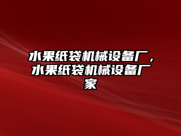 水果紙袋機(jī)械設(shè)備廠，水果紙袋機(jī)械設(shè)備廠家