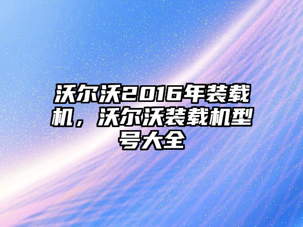 沃爾沃2016年裝載機(jī)，沃爾沃裝載機(jī)型號(hào)大全