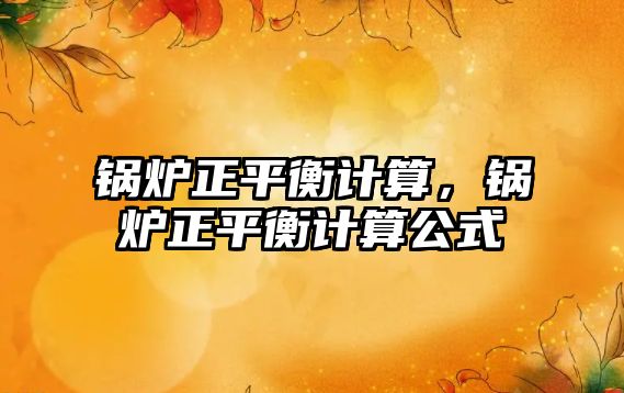 鍋爐正平衡計(jì)算，鍋爐正平衡計(jì)算公式