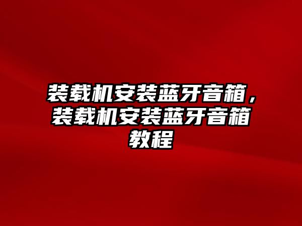 裝載機(jī)安裝藍(lán)牙音箱，裝載機(jī)安裝藍(lán)牙音箱教程