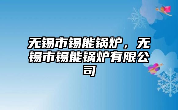 無錫市錫能鍋爐，無錫市錫能鍋爐有限公司