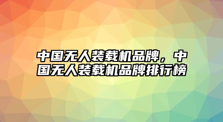 中國(guó)無(wú)人裝載機(jī)品牌，中國(guó)無(wú)人裝載機(jī)品牌排行榜