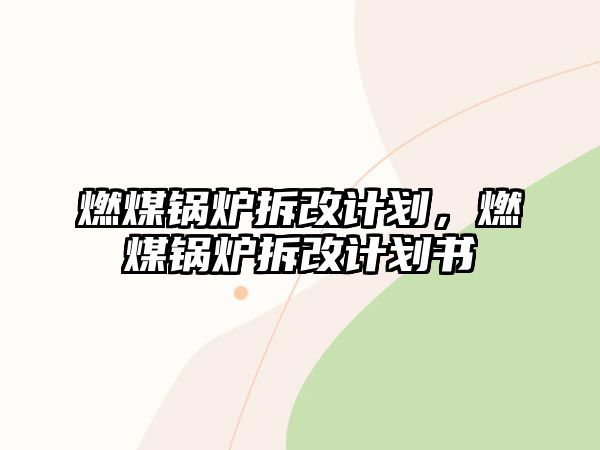 燃煤鍋爐拆改計(jì)劃，燃煤鍋爐拆改計(jì)劃書