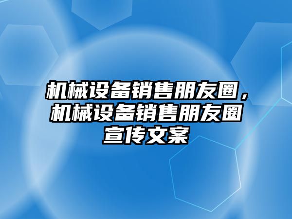 機(jī)械設(shè)備銷售朋友圈，機(jī)械設(shè)備銷售朋友圈宣傳文案