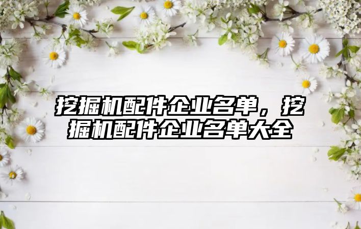 挖掘機(jī)配件企業(yè)名單，挖掘機(jī)配件企業(yè)名單大全