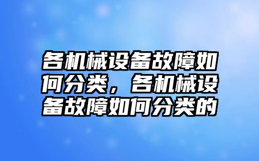 各機械設備故障如何分類，各機械設備故障如何分類的