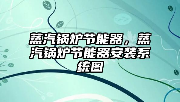 蒸汽鍋爐節(jié)能器，蒸汽鍋爐節(jié)能器安裝系統(tǒng)圖