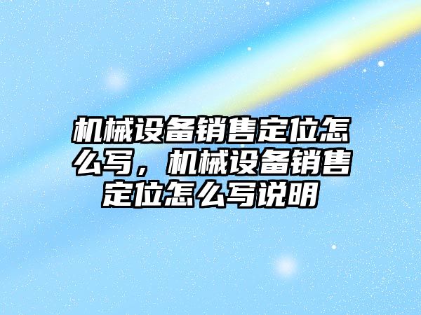 機械設(shè)備銷售定位怎么寫，機械設(shè)備銷售定位怎么寫說明