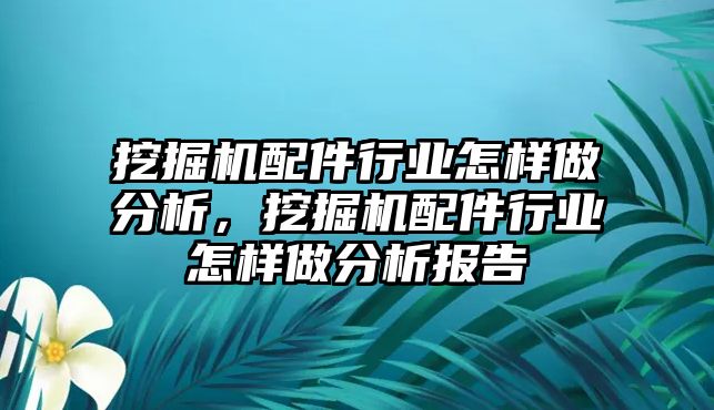 挖掘機配件行業(yè)怎樣做分析，挖掘機配件行業(yè)怎樣做分析報告