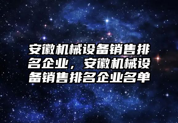 安徽機械設備銷售排名企業(yè)，安徽機械設備銷售排名企業(yè)名單