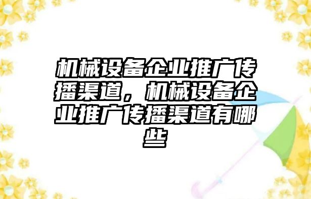 機械設備企業(yè)推廣傳播渠道，機械設備企業(yè)推廣傳播渠道有哪些