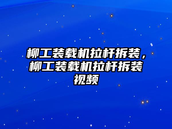 柳工裝載機(jī)拉桿拆裝，柳工裝載機(jī)拉桿拆裝視頻