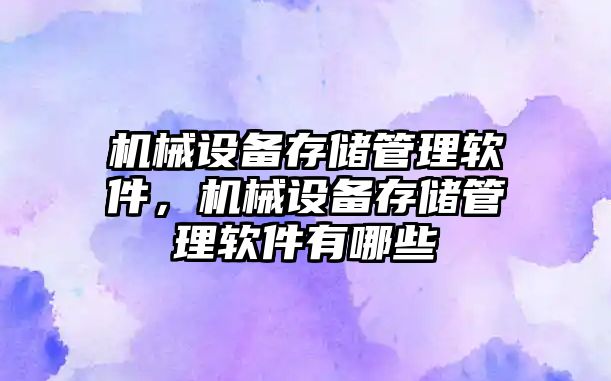 機械設備存儲管理軟件，機械設備存儲管理軟件有哪些