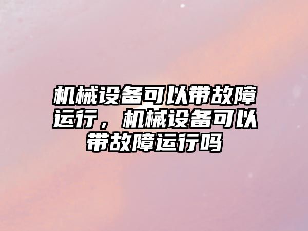 機械設備可以帶故障運行，機械設備可以帶故障運行嗎