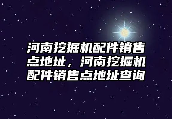 河南挖掘機配件銷售點地址，河南挖掘機配件銷售點地址查詢