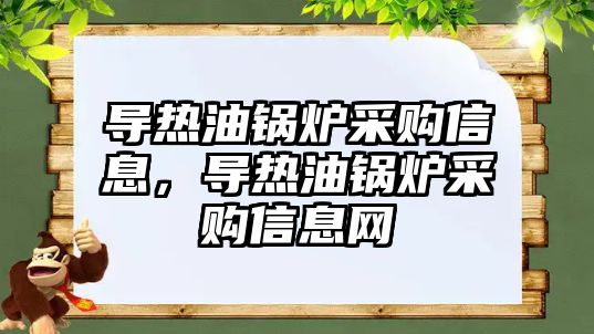 導熱油鍋爐采購信息，導熱油鍋爐采購信息網(wǎng)