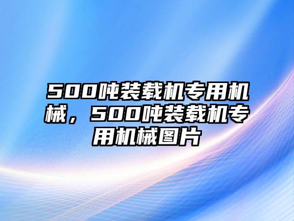 500噸裝載機(jī)專用機(jī)械，500噸裝載機(jī)專用機(jī)械圖片