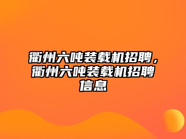 衢州六噸裝載機招聘，衢州六噸裝載機招聘信息