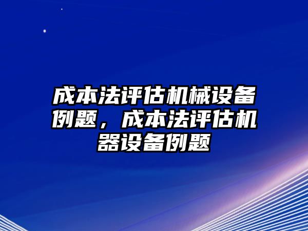 成本法評估機械設備例題，成本法評估機器設備例題