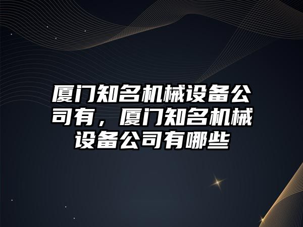 廈門知名機械設備公司有，廈門知名機械設備公司有哪些