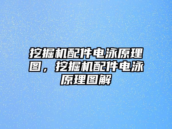 挖掘機配件電泳原理圖，挖掘機配件電泳原理圖解