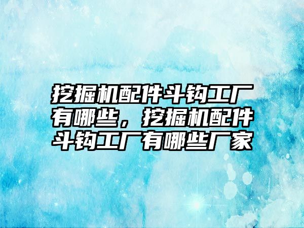 挖掘機(jī)配件斗鉤工廠有哪些，挖掘機(jī)配件斗鉤工廠有哪些廠家