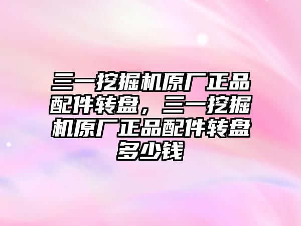 三一挖掘機原廠正品配件轉盤，三一挖掘機原廠正品配件轉盤多少錢