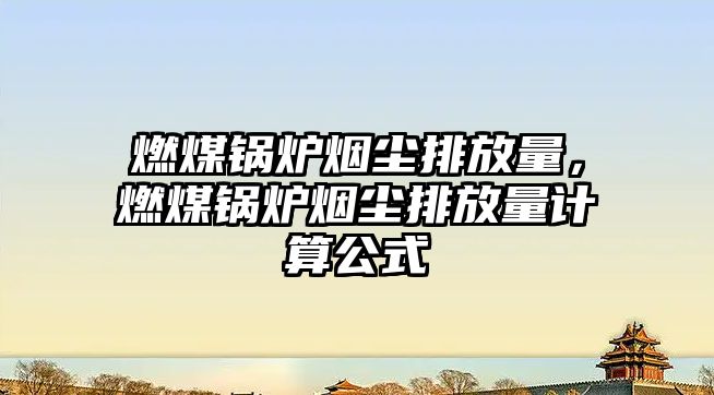 燃煤鍋爐煙塵排放量，燃煤鍋爐煙塵排放量計算公式