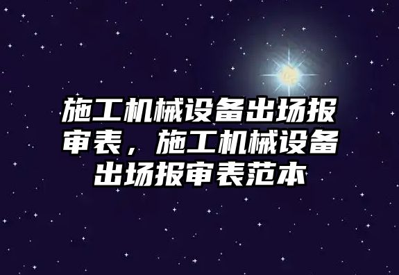 施工機械設(shè)備出場報審表，施工機械設(shè)備出場報審表范本