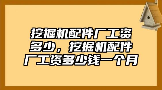 挖掘機(jī)配件廠工資多少，挖掘機(jī)配件廠工資多少錢一個月