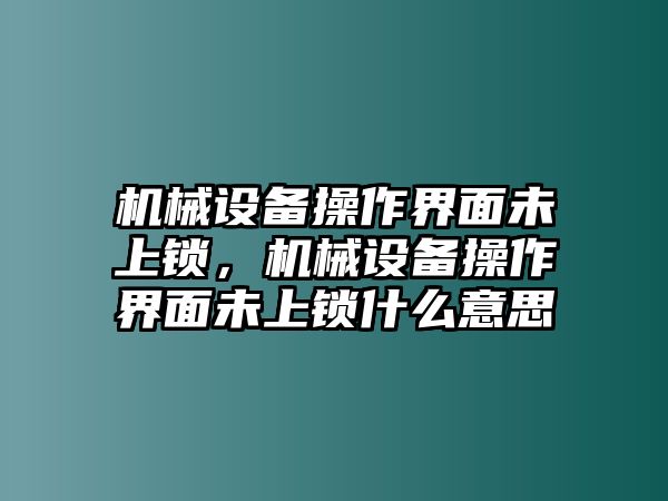 機(jī)械設(shè)備操作界面未上鎖，機(jī)械設(shè)備操作界面未上鎖什么意思